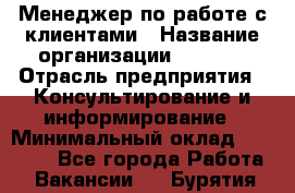 Менеджер по работе с клиентами › Название организации ­ Beorg › Отрасль предприятия ­ Консультирование и информирование › Минимальный оклад ­ 45 000 - Все города Работа » Вакансии   . Бурятия респ.